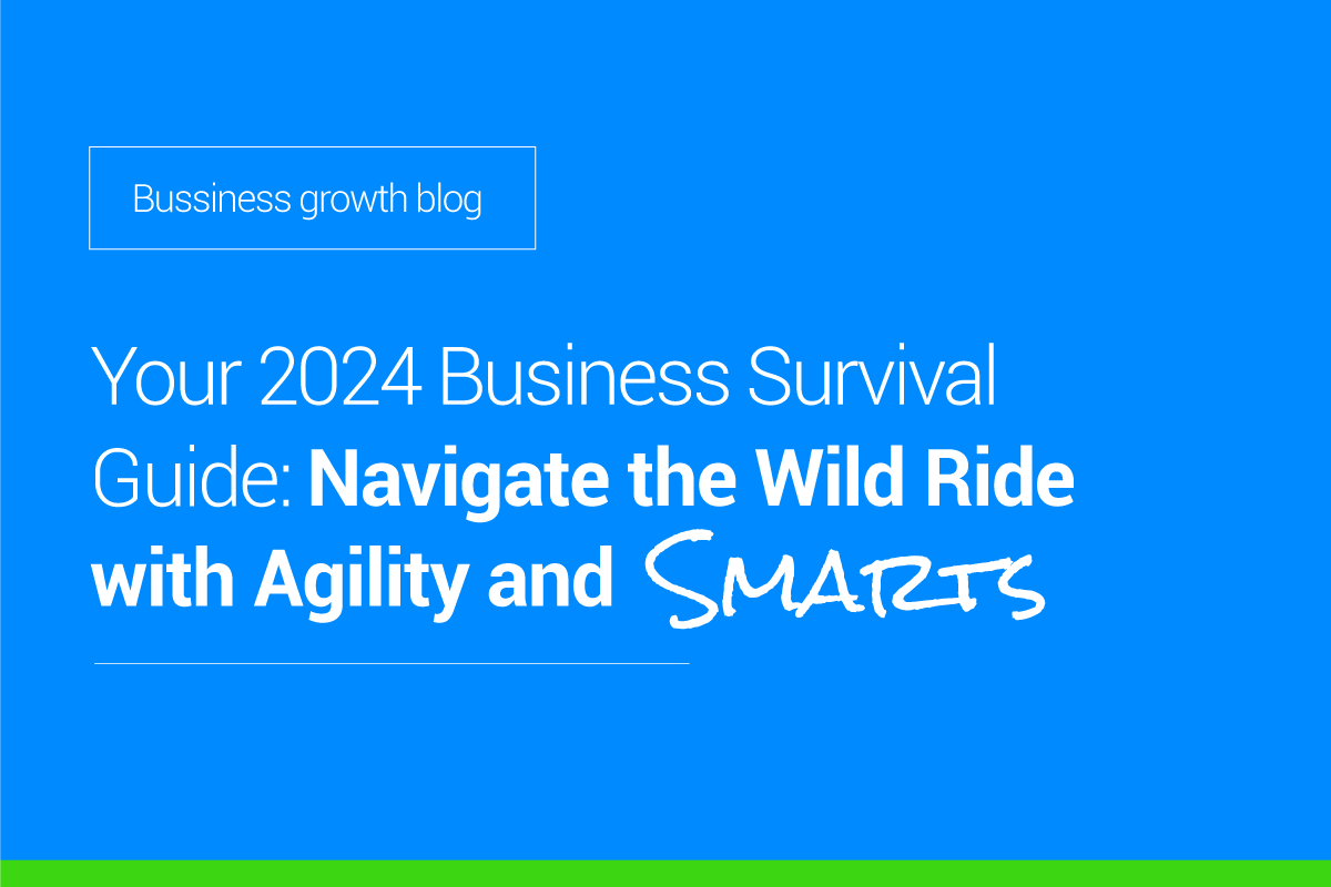Your 2024 Business Survival Guide — Navigate The Wild Ride With Agility & Smarts
